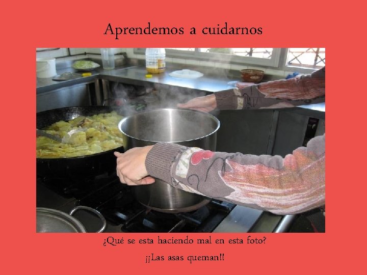 Aprendemos a cuidarnos ¿Qué se esta haciendo mal en esta foto? ¡¡Las asas queman!!