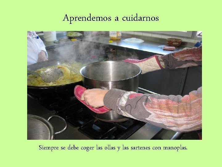 Aprendemos a cuidarnos Siempre se debe coger las ollas y las sartenes con manoplas.