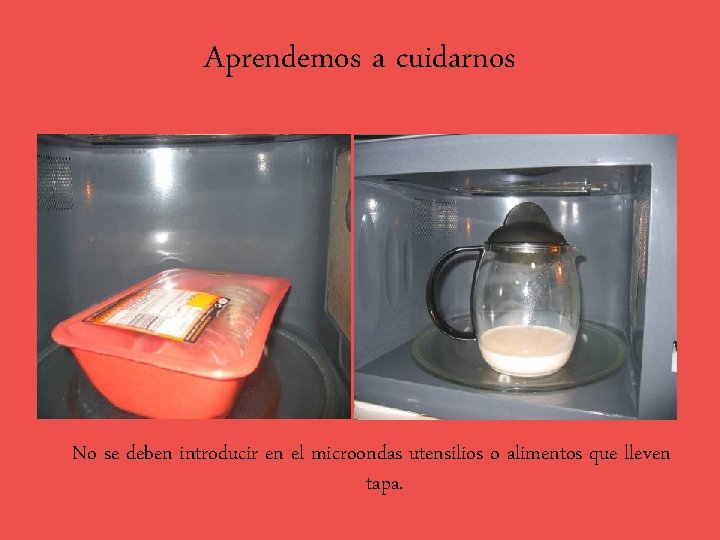 Aprendemos a cuidarnos No se deben introducir en el microondas utensilios o alimentos que