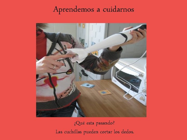 Aprendemos a cuidarnos ¿Qué esta pasando? Las cuchillas pueden cortar los dedos. 