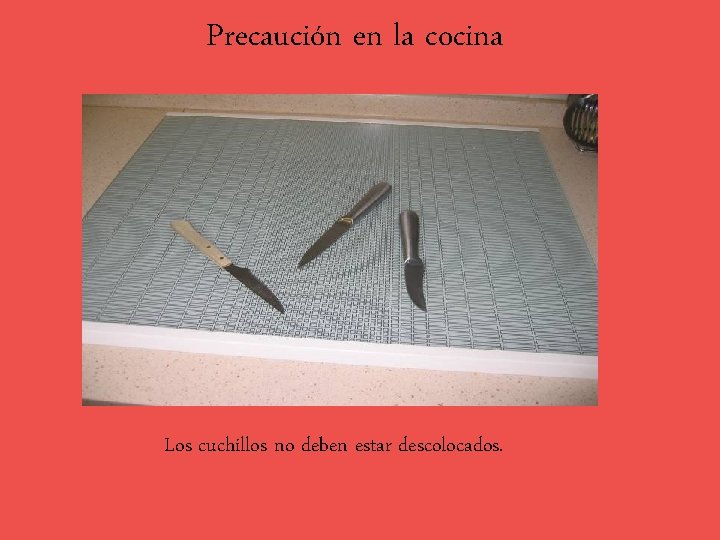 Precaución en la cocina Los cuchillos no deben estar descolocados. 