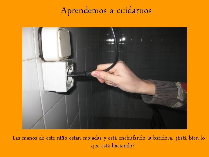 Aprendemos a cuidarnos Las manos de este niño están mojadas y está enchufando la