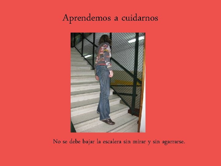 Aprendemos a cuidarnos No se debe bajar la escalera sin mirar y sin agarrarse.