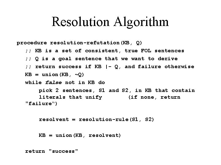 Resolution Algorithm procedure resolution-refutation(KB, Q) ; ; KB is a set of consistent, true