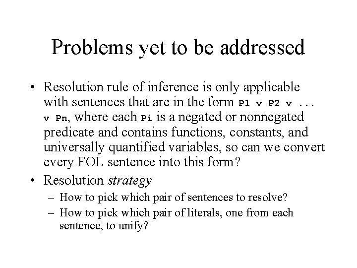 Problems yet to be addressed • Resolution rule of inference is only applicable with