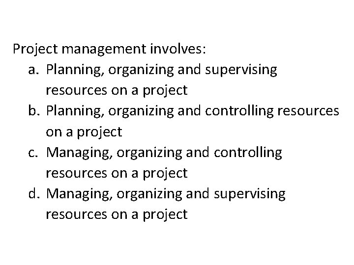 Project management involves: a. Planning, organizing and supervising resources on a project b. Planning,