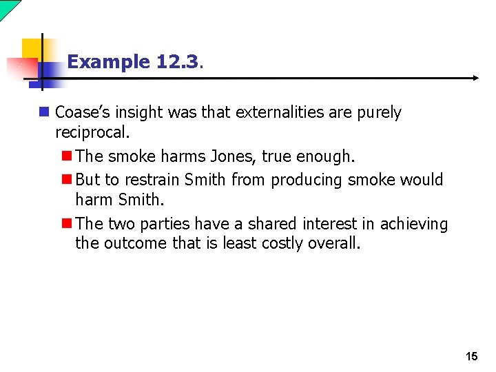 Example 12. 3. n Coase’s insight was that externalities are purely reciprocal. n The