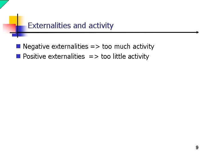 Externalities and activity n Negative externalities => too much activity n Positive externalities =>