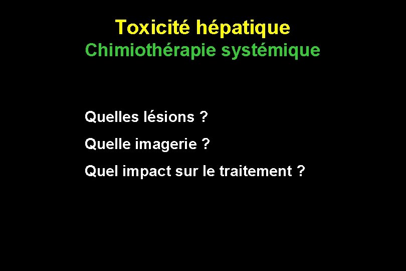 Toxicité hépatique Chimiothérapie systémique Quelles lésions ? Quelle imagerie ? Quel impact sur le