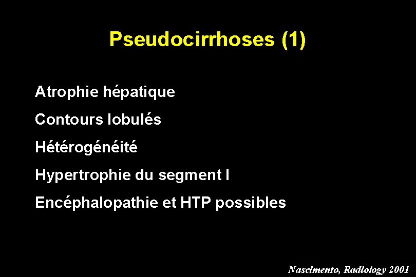Pseudocirrhoses (1) Atrophie hépatique Contours lobulés Hétérogénéité Hypertrophie du segment I Encéphalopathie et HTP