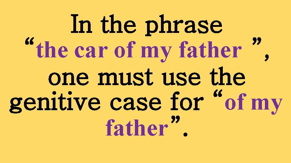 In the phrase “the car of my father ”, one must use the genitive