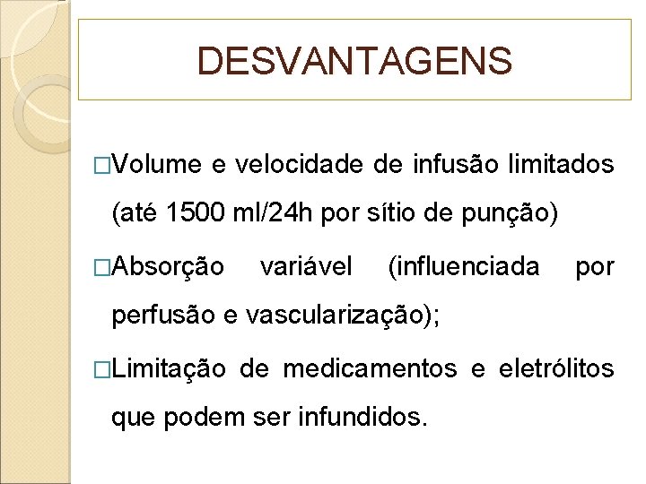 DESVANTAGENS �Volume e velocidade de infusão limitados (até 1500 ml/24 h por sítio de