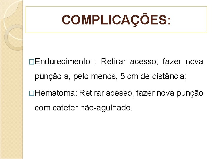 COMPLICAÇÕES: �Endurecimento : Retirar acesso, fazer nova punção a, pelo menos, 5 cm de