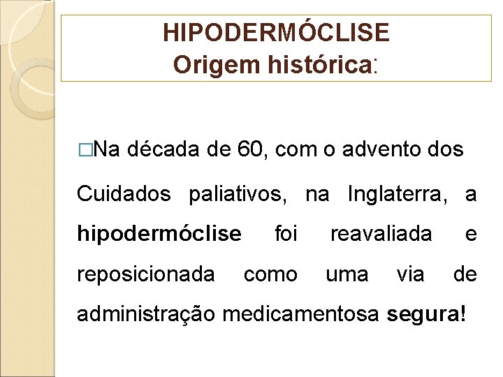 HIPODERMÓCLISE Origem histórica: �Na década de 60, com o advento dos Cuidados paliativos, na