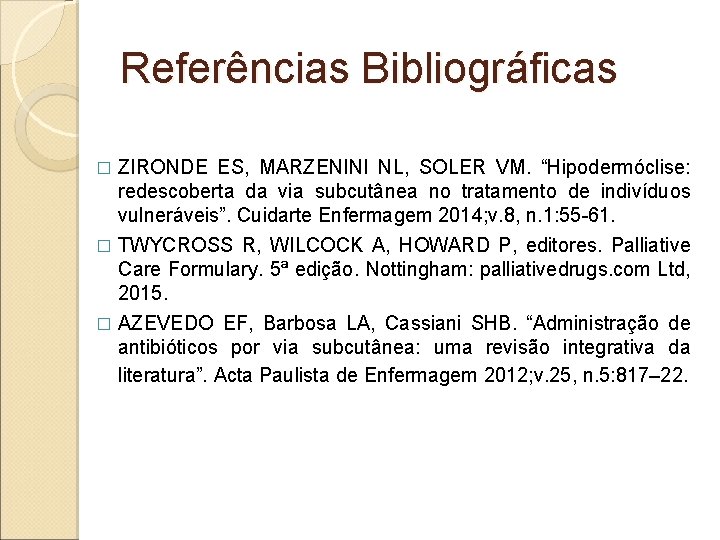 Referências Bibliográficas ZIRONDE ES, MARZENINI NL, SOLER VM. “Hipodermóclise: redescoberta da via subcutânea no