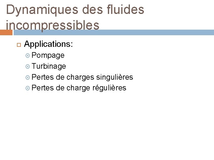 Dynamiques des fluides incompressibles Applications: Pompage Turbinage Pertes de charges singulières Pertes de charge