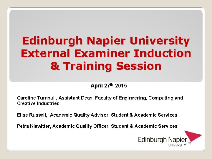 Edinburgh Napier University External Examiner Induction & Training Session April 27 th 2015 Caroline