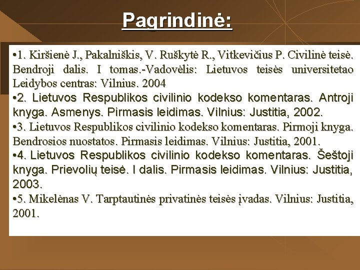 Pagrindinė: • 1. Kiršienė J. , Pakalniškis, V. Ruškytė R. , Vitkevičius P. Civilinė