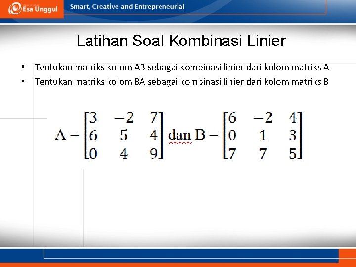 Latihan Soal Kombinasi Linier • Tentukan matriks kolom AB sebagai kombinasi linier dari kolom