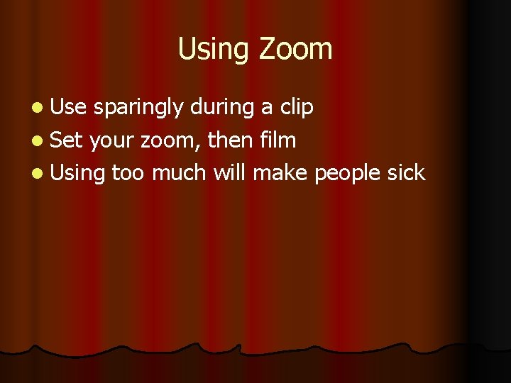 Using Zoom l Use sparingly during a clip l Set your zoom, then film