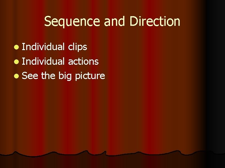 Sequence and Direction l Individual clips l Individual actions l See the big picture