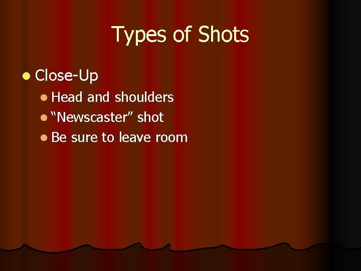 Types of Shots l Close-Up l Head and shoulders l “Newscaster” shot l Be