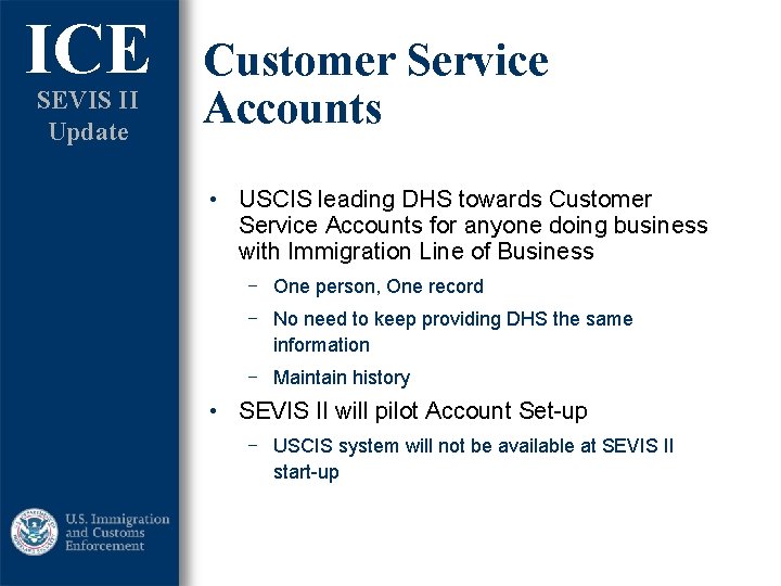 ICE SEVIS II Update Customer Service Accounts • USCIS leading DHS towards Customer Service ICE SEVIS II Update Customer Service Accounts • USCIS leading DHS towards Customer Service