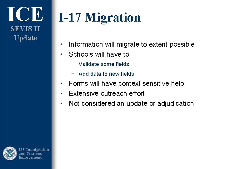 ICE SEVIS II Update I-17 Migration • Information will migrate to extent possible • ICE SEVIS II Update I-17 Migration • Information will migrate to extent possible •