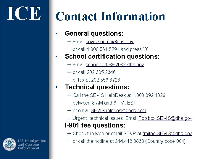 ICE Contact Information • General questions: − Email sevis. source@dhs. gov or call 1. ICE Contact Information • General questions: − Email sevis. source@dhs. gov or call 1.