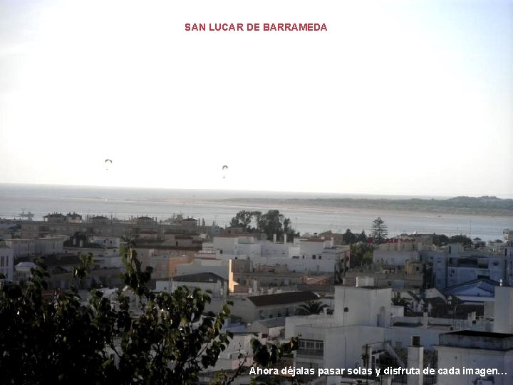 SAN LUCAR DE BARRAMEDA Ahora déjalas pasar solas y disfruta de cada imagen… SAN LUCAR DE BARRAMEDA Ahora déjalas pasar solas y disfruta de cada imagen…