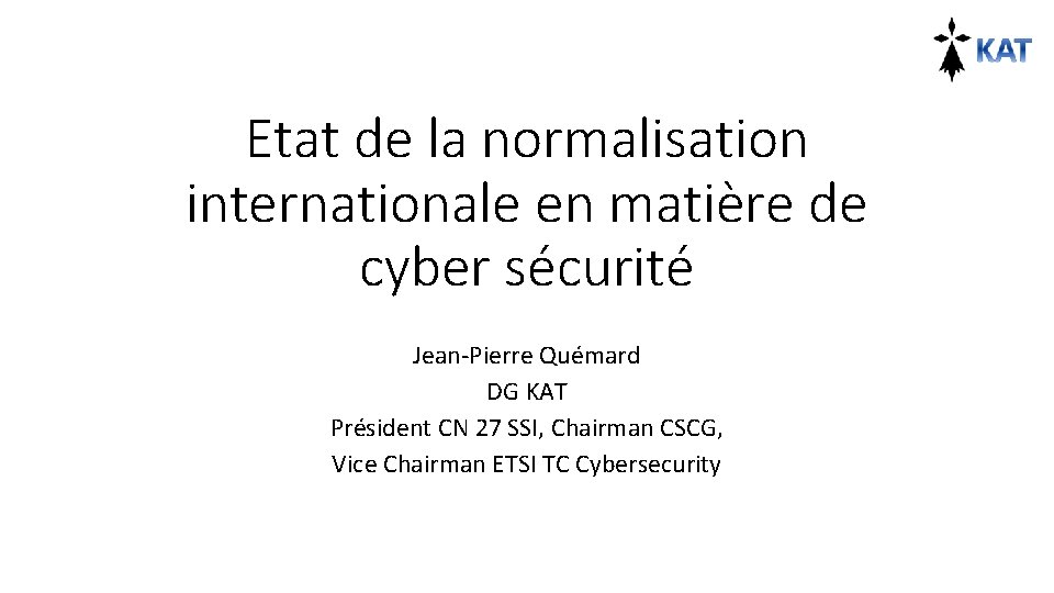 Etat de la normalisation internationale en matière de cyber sécurité Jean-Pierre Quémard DG KAT