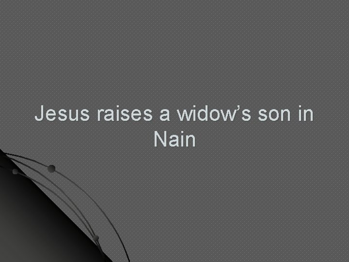 Jesus raises a widow’s son in Nain Jesus raises a widow’s son in Nain