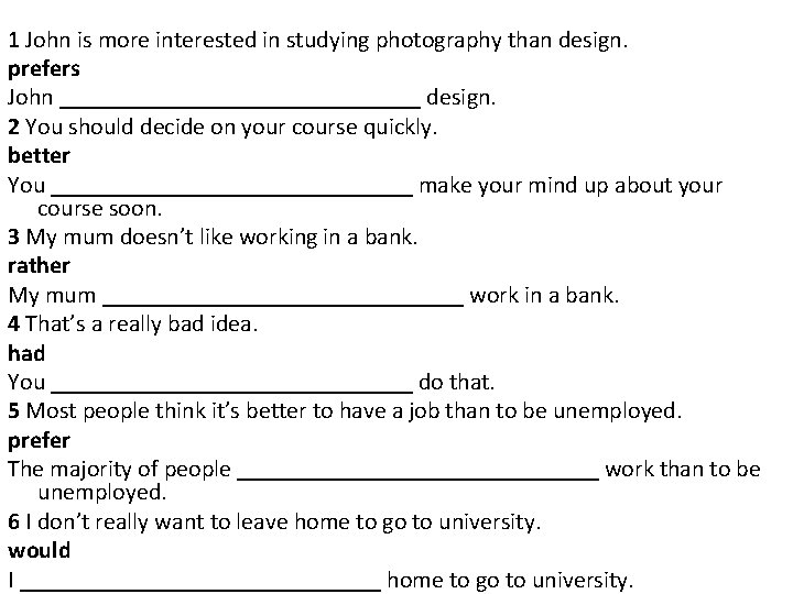 1 John is more interested in studying photography than design. prefers John _______________ design.