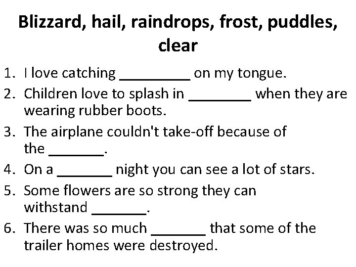 Blizzard, hail, raindrops, frost, puddles, clear 1. I love catching _____ on my tongue.