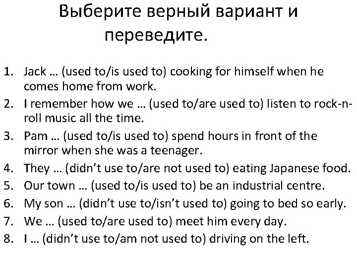 Выберите верный вариант и переведите. 1. Jack … (used to/is used to) cooking for