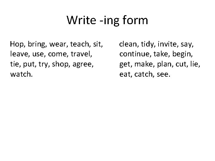 Write -ing form Hop, bring, wear, teach, sit, clean, tidy, invite, say, leave, use,