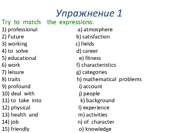 Упражнение 1 Try to match the expressions: 1) professional a) atmosphere 2) Future b)