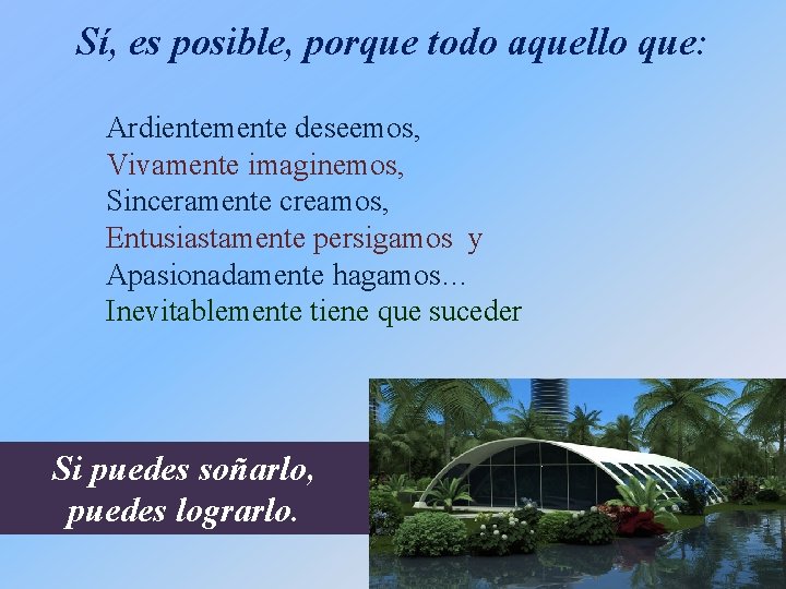 Sí, es posible, porque todo aquello que: Ardientemente deseemos, Vivamente imaginemos, Sinceramente creamos, Entusiastamente