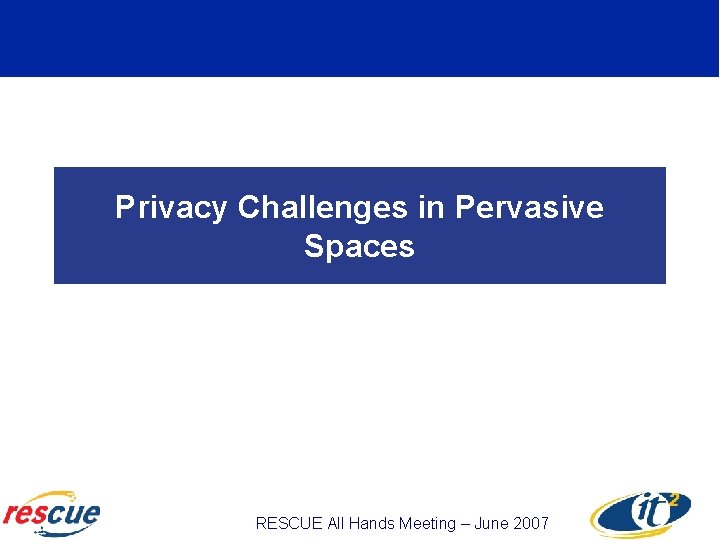 Privacy Challenges in Pervasive Spaces RESCUE All Hands Meeting – June 2007 