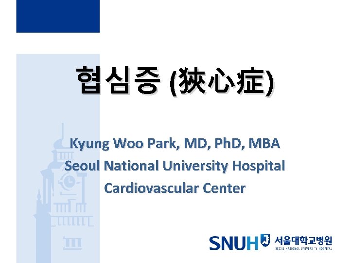 협심증 (狹心症) Kyung Woo Park, MD, Ph. D, MBA Seoul National University Hospital Cardiovascular