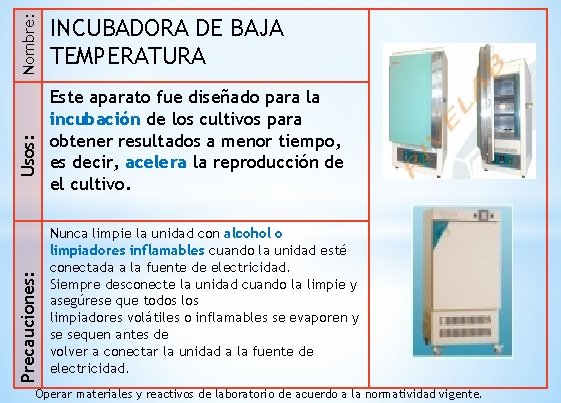 Nombre: Usos: Precauciones: INCUBADORA DE BAJA TEMPERATURA Este aparato fue diseñado para la incubación