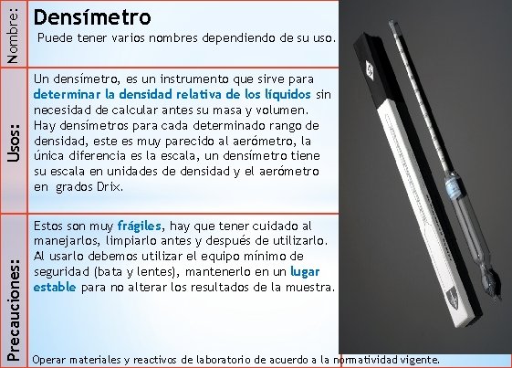 Nombre: Usos: Precauciones: Densímetro Puede tener varios nombres dependiendo de su uso. Un densímetro,