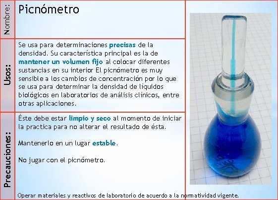 Nombre: Usos: Picnómetro Se usa para determinaciones precisas de la densidad. Su característica principal