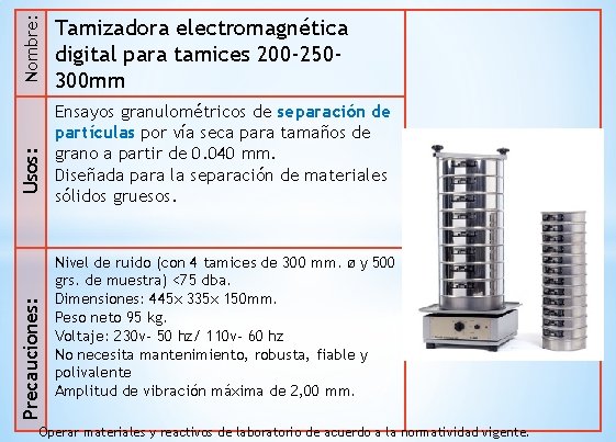 Nombre: Usos: Precauciones: Tamizadora electromagnética digital para tamices 200 -250300 mm Ensayos granulométricos de