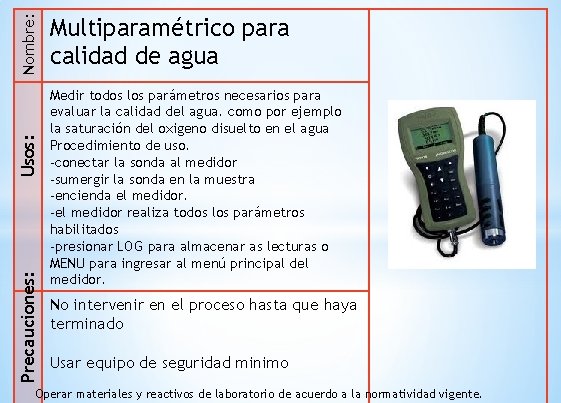 Nombre: Usos: Precauciones: Multiparamétrico para calidad de agua Medir todos los parámetros necesarios para