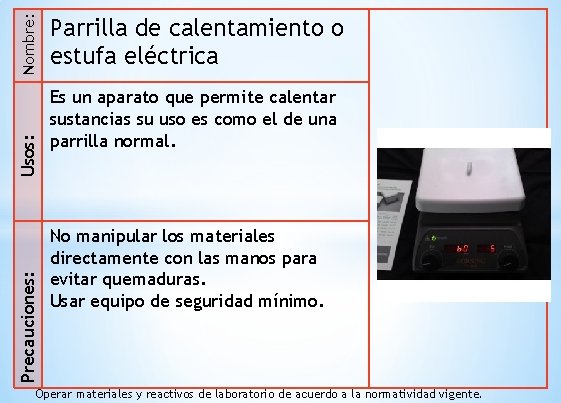 Nombre: Usos: Precauciones: Parrilla de calentamiento o estufa eléctrica Es un aparato que permite