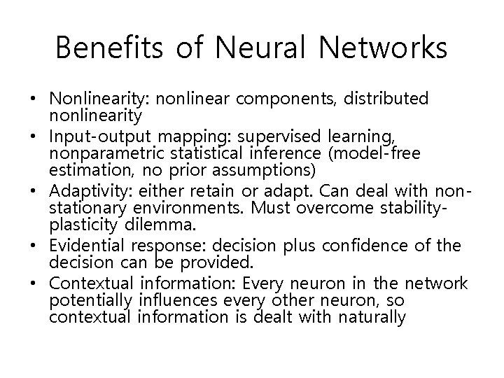 Benefits of Neural Networks • Nonlinearity: nonlinear components, distributed nonlinearity • Input-output mapping: supervised