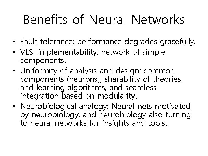 Benefits of Neural Networks • Fault tolerance: performance degrades gracefully. • VLSI implementability: network