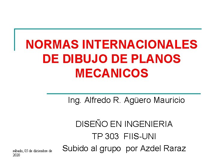 NORMAS INTERNACIONALES DE DIBUJO DE PLANOS MECANICOS Ing. Alfredo R. Agüero Mauricio sábado, 05