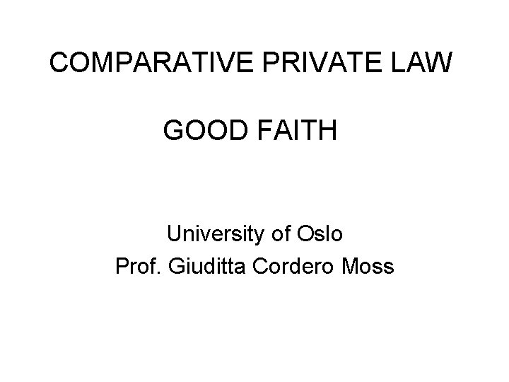 COMPARATIVE PRIVATE LAW GOOD FAITH University of Oslo Prof. Giuditta Cordero Moss 